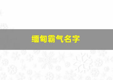 缅甸霸气名字