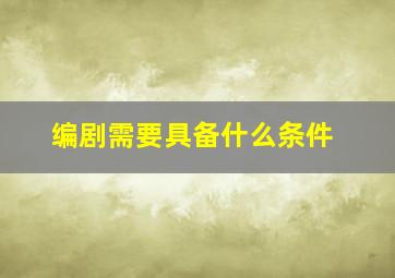 编剧需要具备什么条件