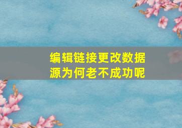 编辑链接更改数据源为何老不成功呢