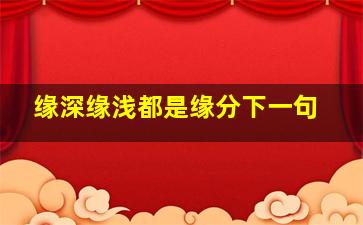 缘深缘浅都是缘分下一句