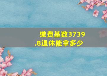 缴费基数3739.8退休能拿多少