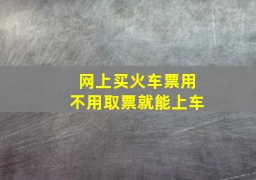 网上买火车票用不用取票就能上车