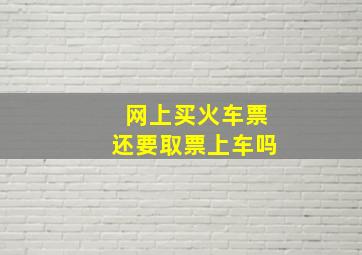 网上买火车票还要取票上车吗