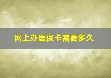 网上办医保卡需要多久