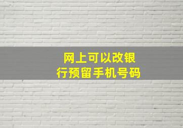 网上可以改银行预留手机号码