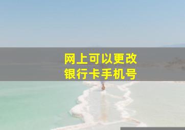 网上可以更改银行卡手机号