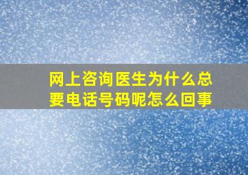 网上咨询医生为什么总要电话号码呢怎么回事