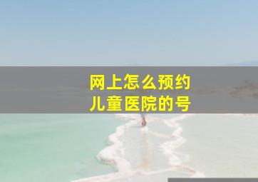 网上怎么预约儿童医院的号