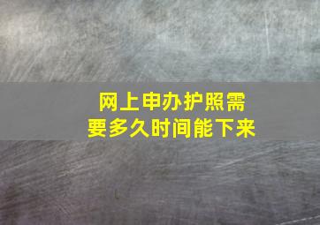 网上申办护照需要多久时间能下来