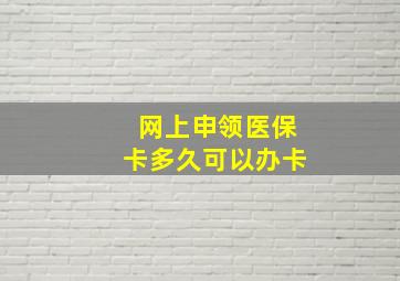 网上申领医保卡多久可以办卡