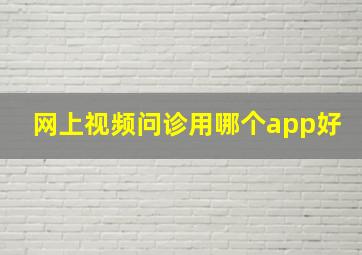 网上视频问诊用哪个app好