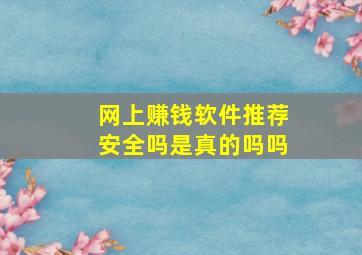 网上赚钱软件推荐安全吗是真的吗吗