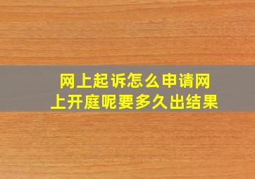 网上起诉怎么申请网上开庭呢要多久出结果