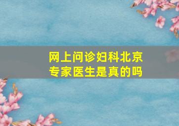 网上问诊妇科北京专家医生是真的吗