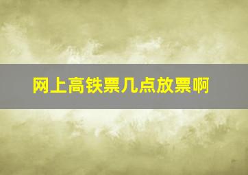 网上高铁票几点放票啊