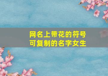 网名上带花的符号可复制的名字女生