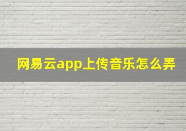 网易云app上传音乐怎么弄