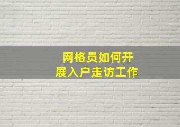 网格员如何开展入户走访工作