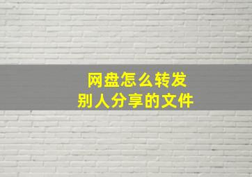 网盘怎么转发别人分享的文件