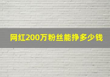 网红200万粉丝能挣多少钱