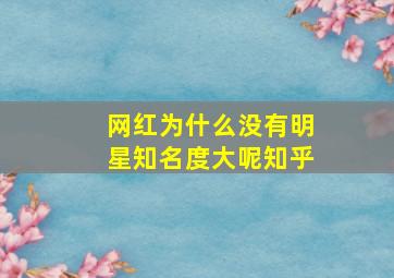 网红为什么没有明星知名度大呢知乎