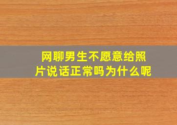 网聊男生不愿意给照片说话正常吗为什么呢