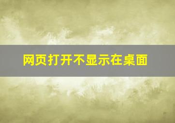 网页打开不显示在桌面