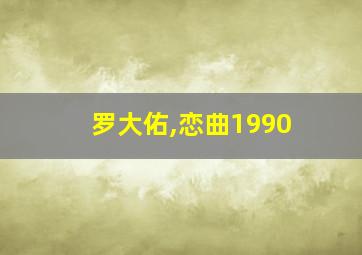 罗大佑,恋曲1990