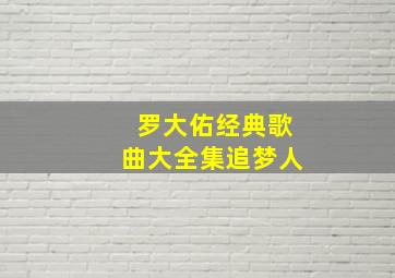 罗大佑经典歌曲大全集追梦人