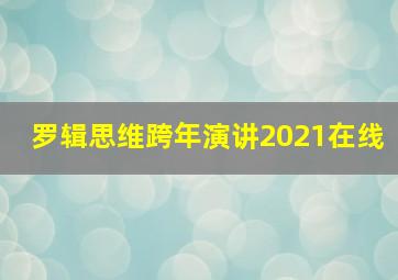 罗辑思维跨年演讲2021在线