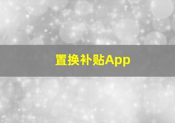 置换补贴App