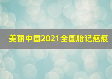 美丽中国2021全国胎记疤痕