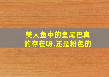 美人鱼中的鱼尾巴真的存在呀,还是粉色的