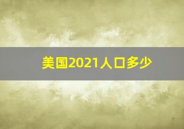 美国2021人口多少