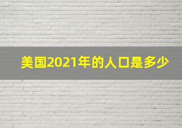 美国2021年的人口是多少