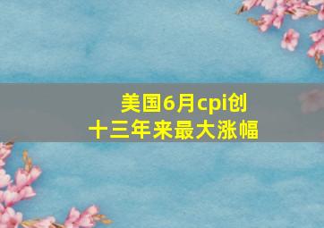 美国6月cpi创十三年来最大涨幅