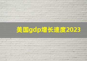 美国gdp增长速度2023