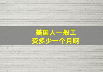 美国人一般工资多少一个月啊