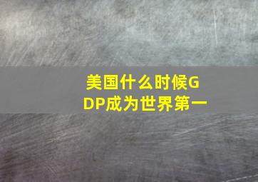 美国什么时候GDP成为世界第一