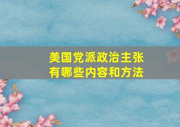 美国党派政治主张有哪些内容和方法