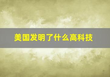 美国发明了什么高科技