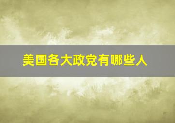 美国各大政党有哪些人