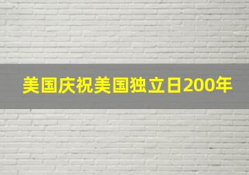 美国庆祝美国独立日200年