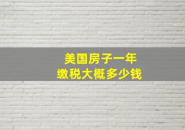 美国房子一年缴税大概多少钱