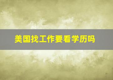 美国找工作要看学历吗