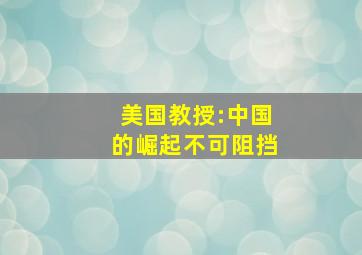 美国教授:中国的崛起不可阻挡