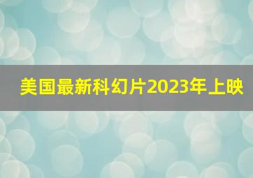 美国最新科幻片2023年上映