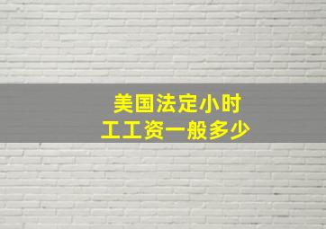 美国法定小时工工资一般多少