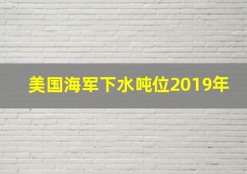 美国海军下水吨位2019年