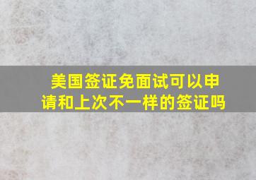 美国签证免面试可以申请和上次不一样的签证吗